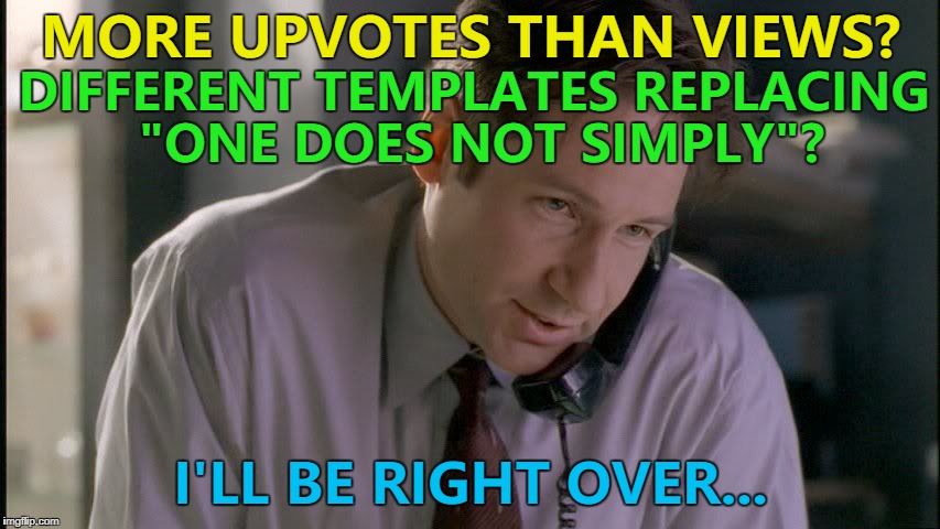 Strange things are afoot at the circle 'flip... :) | MORE UPVOTES THAN VIEWS? DIFFERENT TEMPLATES REPLACING "ONE DOES NOT SIMPLY"? I'LL BE RIGHT OVER... | image tagged in x files mulder on phone,memes,imgflip,strange goings on,tv | made w/ Imgflip meme maker