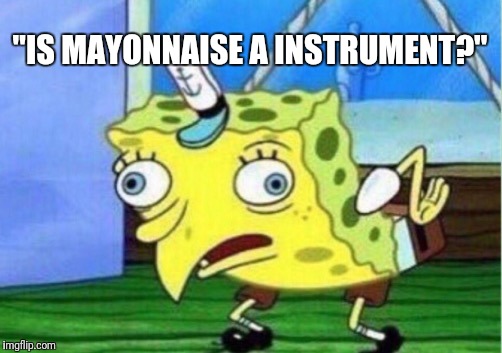 Mocking Spongebob | "IS MAYONNAISE A INSTRUMENT?" | image tagged in memes,mocking spongebob | made w/ Imgflip meme maker