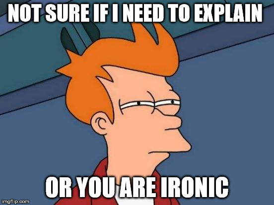 NOT SURE IF I NEED TO EXPLAIN OR YOU ARE IRONIC | image tagged in memes,futurama fry | made w/ Imgflip meme maker
