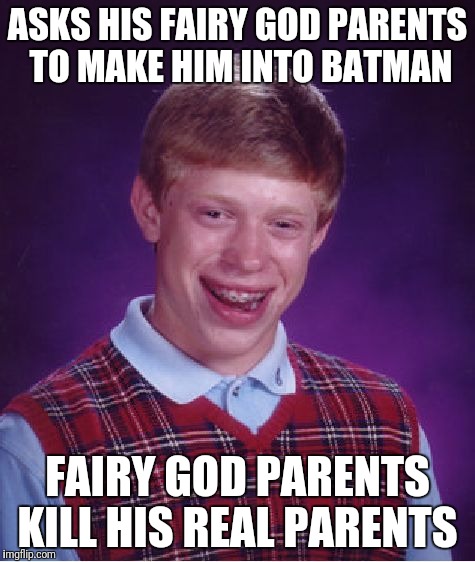 Ooops | ASKS HIS FAIRY GOD PARENTS TO MAKE HIM INTO BATMAN; FAIRY GOD PARENTS KILL HIS REAL PARENTS | image tagged in memes,bad luck brian | made w/ Imgflip meme maker