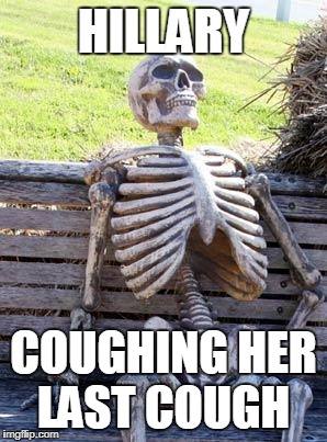 Waiting Skeleton Meme | HILLARY; COUGHING HER LAST COUGH | image tagged in memes,waiting skeleton | made w/ Imgflip meme maker