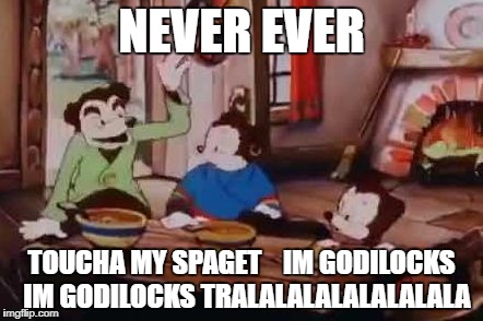 SPAGET | NEVER EVER; TOUCHA MY SPAGET    IM GODILOCKS  IM GODILOCKS TRALALALALALALALALA | image tagged in spaget | made w/ Imgflip meme maker
