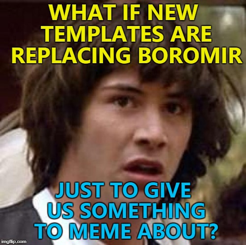 Maybe it's to distract us from something else... :) | WHAT IF NEW TEMPLATES ARE REPLACING BOROMIR; JUST TO GIVE US SOMETHING TO MEME ABOUT? | image tagged in memes,conspiracy keanu,changes,imgflip | made w/ Imgflip meme maker