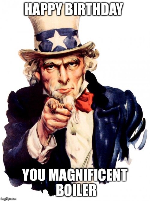 Uncle Sam | HAPPY BIRTHDAY; YOU MAGNIFICENT BOILER | image tagged in memes,uncle sam | made w/ Imgflip meme maker