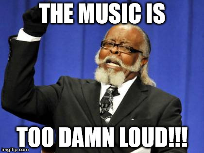 Too Damn High | THE MUSIC IS; TOO DAMN LOUD!!! | image tagged in memes,too damn high | made w/ Imgflip meme maker