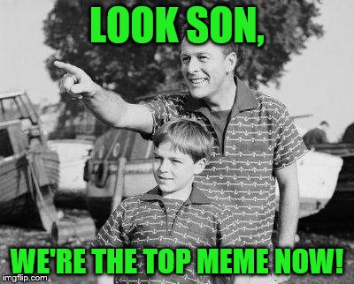 WHAT IS HAPPENING? | LOOK SON, WE'RE THE TOP MEME NOW! | image tagged in memes,look son | made w/ Imgflip meme maker
