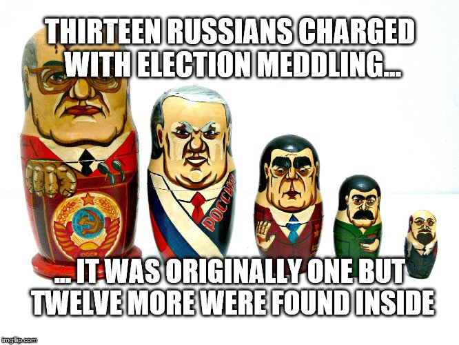 RUSSIAN MEDDLING | THIRTEEN RUSSIANS CHARGED WITH ELECTION MEDDLING... ... IT WAS ORIGINALLY ONE BUT TWELVE MORE WERE FOUND INSIDE | image tagged in funny,russian hackers,election,fbi investigation,donald trump,republicans | made w/ Imgflip meme maker