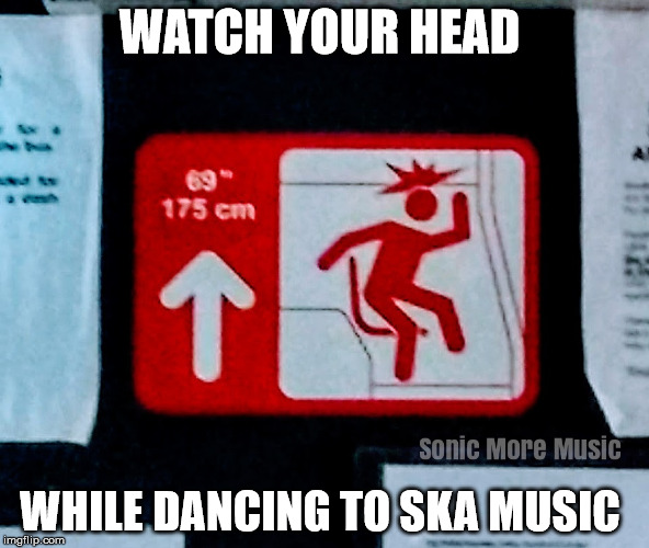 Watch your head while Skanking to Ska Music   | WATCH YOUR HEAD; WHILE DANCING TO SKA MUSIC | image tagged in ska,ska music,be careful,english beat,the specials,skanking | made w/ Imgflip meme maker