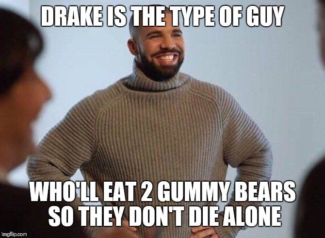 Drake smiling | DRAKE IS THE TYPE OF GUY; WHO'LL EAT 2 GUMMY BEARS SO THEY DON'T DIE ALONE | image tagged in drake smiling | made w/ Imgflip meme maker