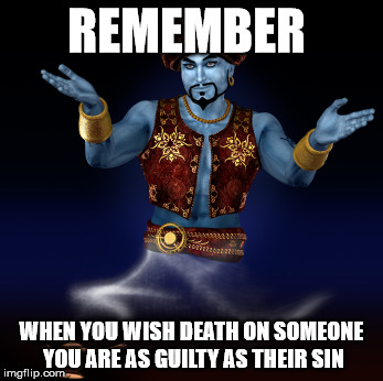 Genie wish | REMEMBER; WHEN YOU WISH DEATH ON SOMEONE YOU ARE AS GUILTY AS THEIR SIN | image tagged in genie wish | made w/ Imgflip meme maker