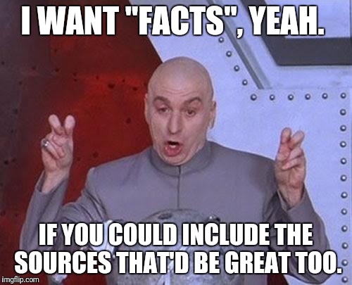 Dr Evil Laser Meme | I WANT "FACTS", YEAH. IF YOU COULD INCLUDE THE SOURCES THAT'D BE GREAT TOO. | image tagged in memes,dr evil laser | made w/ Imgflip meme maker