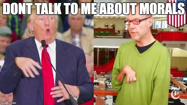 Trump mock | DONT TALK TO ME ABOUT MORALS | image tagged in trump mock | made w/ Imgflip meme maker