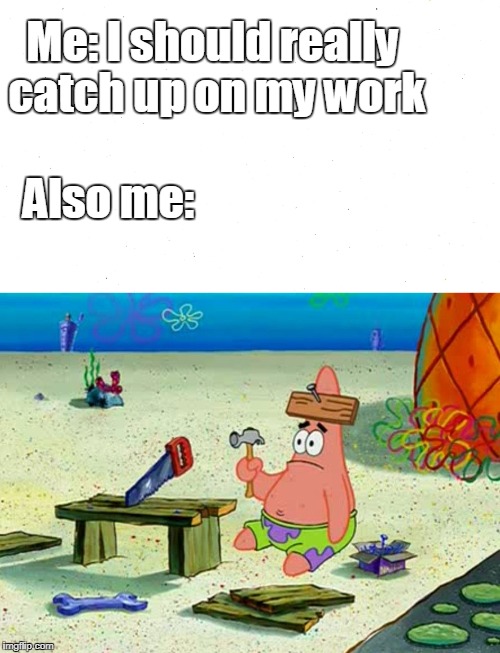 Procrastinating | Me: I should really catch up on my work; Also me: | image tagged in patrick star,procrastination,homework | made w/ Imgflip meme maker