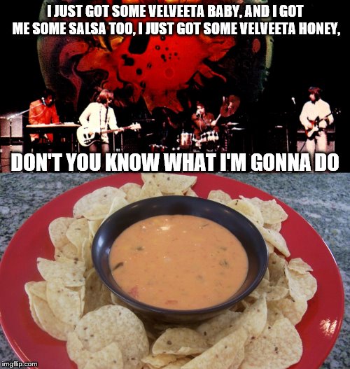 Inagaddadacheesah | I JUST GOT SOME VELVEETA BABY, AND I GOT ME SOME SALSA TOO, I JUST GOT SOME VELVEETA HONEY, DON'T YOU KNOW WHAT I'M GONNA DO | image tagged in salsa,cheese,velveeta,pace,cheese and salsa,chip dip | made w/ Imgflip meme maker