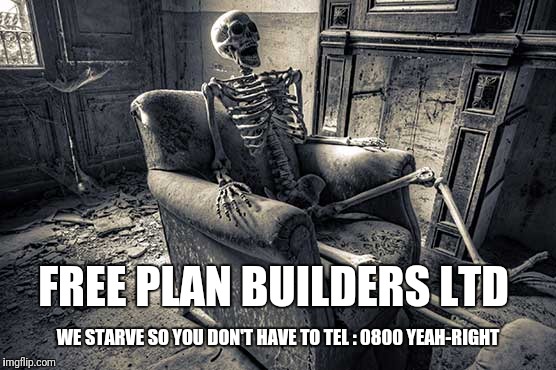 FREE PLAN BUILDERS LTD; WE STARVE SO YOU DON'T HAVE TO
TEL : 0800 YEAH-RIGHT | made w/ Imgflip meme maker