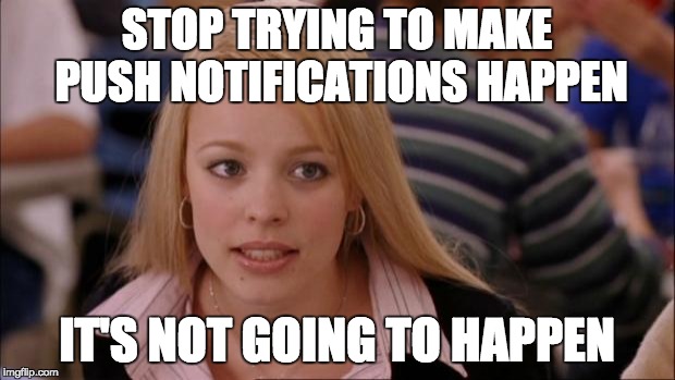 Its Not Going To Happen Meme | STOP TRYING TO MAKE PUSH NOTIFICATIONS HAPPEN; IT'S NOT GOING TO HAPPEN | image tagged in memes,its not going to happen | made w/ Imgflip meme maker