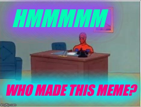 Plz coment of who u think made dis meme! | HMMMMM; WHO MADE THIS MEME? | image tagged in memes,spiderman computer desk,spiderman,meme,anonymous | made w/ Imgflip meme maker
