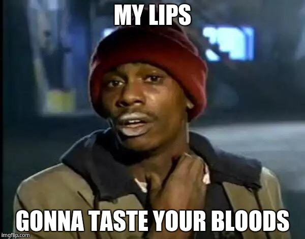 My lips gonna taste your blood | MY LIPS; GONNA TASTE YOUR BLOODS | image tagged in memes,y'all got any more of that,dave chappelle,tyrone biggums | made w/ Imgflip meme maker
