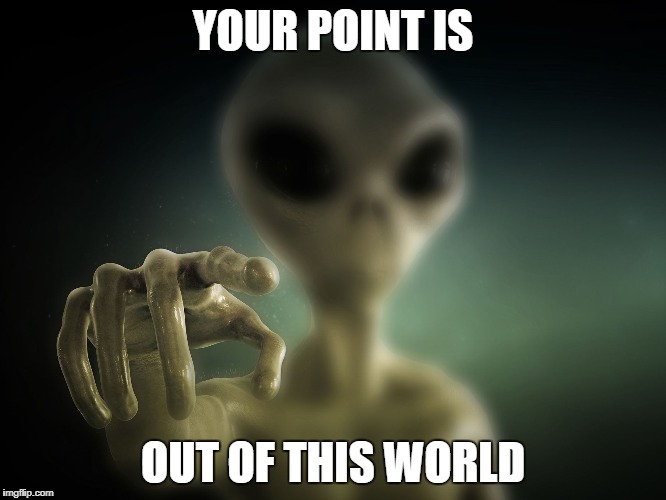 point alien | YOUR POINT IS OUT OF THIS WORLD | image tagged in point alien | made w/ Imgflip meme maker