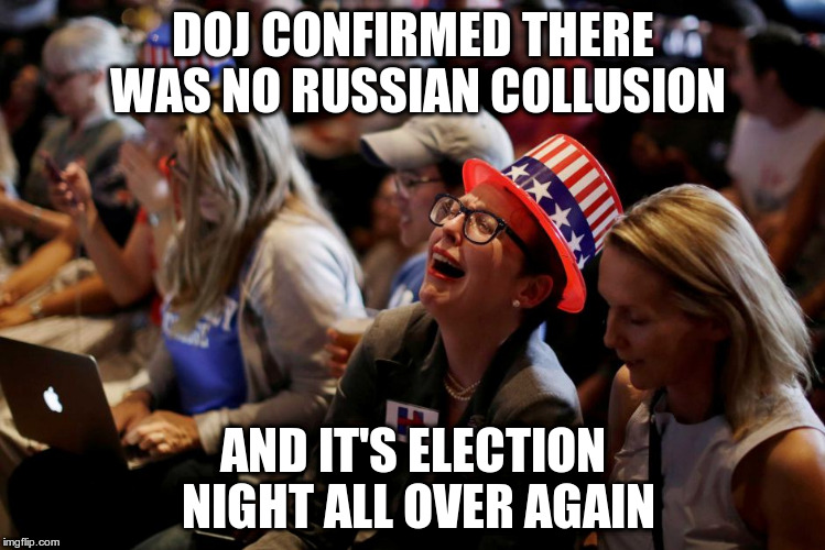 DOJ CONFIRMED THERE WAS NO RUSSIAN COLLUSION; AND IT'S ELECTION NIGHT ALL OVER AGAIN | image tagged in election night tears | made w/ Imgflip meme maker