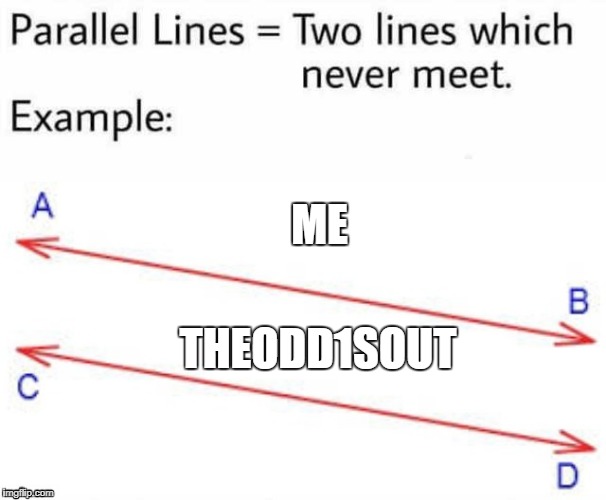 Parallel Lines | ME; THEODD1SOUT | image tagged in parallel lines | made w/ Imgflip meme maker