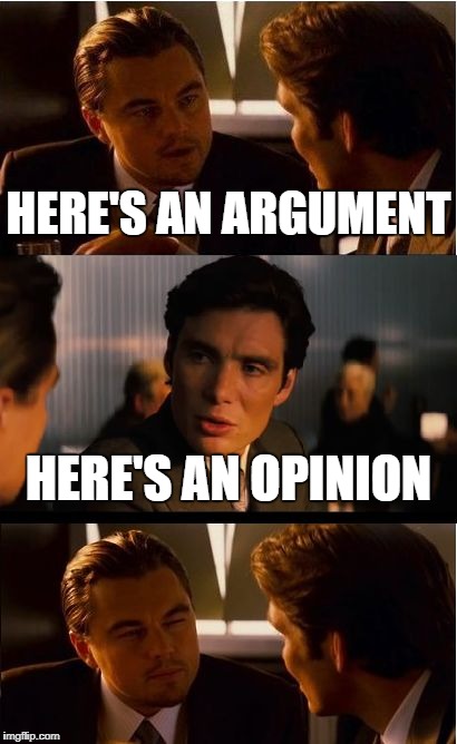 Inception Meme | HERE'S AN ARGUMENT; HERE'S AN OPINION | image tagged in memes,inception | made w/ Imgflip meme maker
