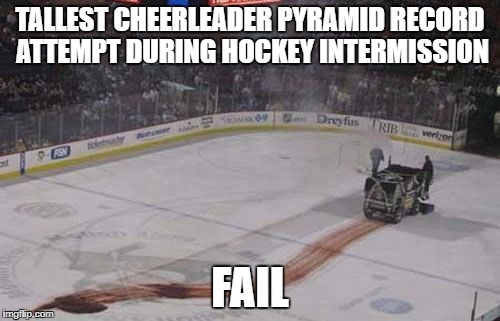 hockey cheerleading | TALLEST CHEERLEADER PYRAMID RECORD ATTEMPT DURING HOCKEY INTERMISSION; FAIL | image tagged in ice hockey | made w/ Imgflip meme maker