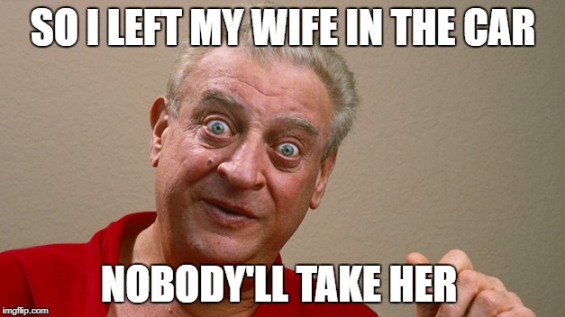 SO I LEFT MY WIFE IN THE CAR NOBODY'LL TAKE HER | made w/ Imgflip meme maker