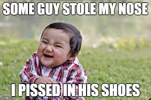 Evil Toddler | SOME GUY STOLE MY NOSE; I PISSED IN HIS SHOES | image tagged in memes,evil toddler,scumbag | made w/ Imgflip meme maker