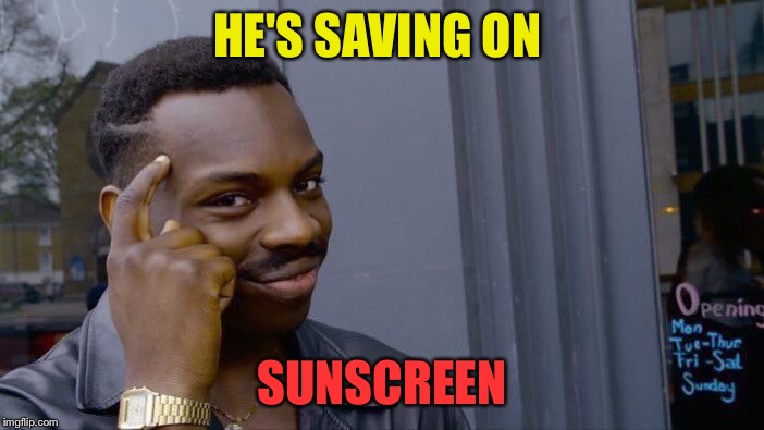 Roll Safe Think About It Meme | HE'S SAVING ON SUNSCREEN | image tagged in memes,roll safe think about it | made w/ Imgflip meme maker