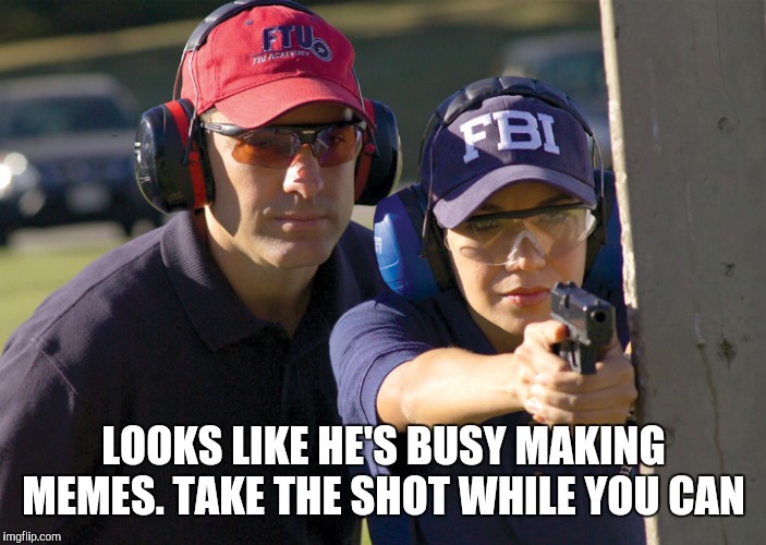 LOOKS LIKE HE'S BUSY MAKING MEMES. TAKE THE SHOT WHILE YOU CAN | made w/ Imgflip meme maker