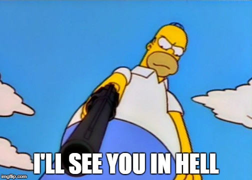 I'll see you in Hell | I'LL SEE YOU IN HELL | image tagged in the simpsons,homer simpson,gun | made w/ Imgflip meme maker