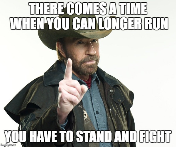 Chuch but no | THERE COMES A TIME WHEN YOU CAN LONGER RUN YOU HAVE TO STAND AND FIGHT | image tagged in chuch but no | made w/ Imgflip meme maker