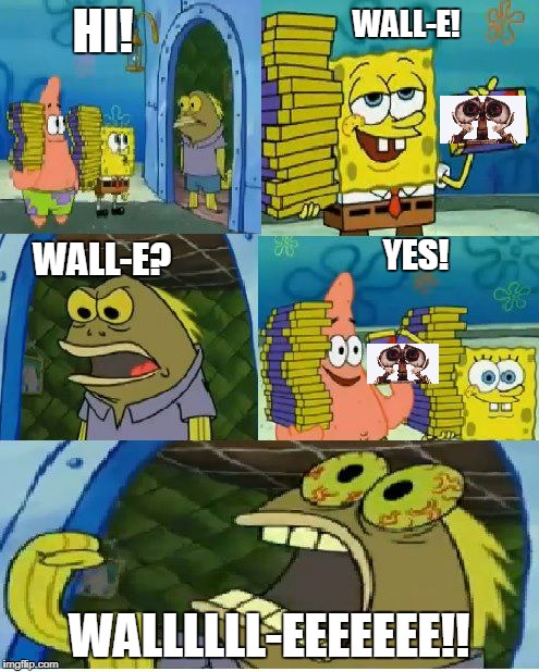 Chocolate Spongebob Meme | HI! WALL-E! YES! WALL-E? WALLLLLL-EEEEEEE!! | image tagged in memes,chocolate spongebob | made w/ Imgflip meme maker