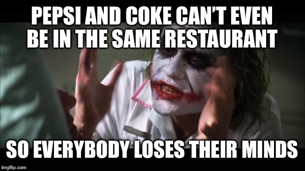 And everybody loses their minds Meme | PEPSI AND COKE CAN’T EVEN BE IN THE SAME RESTAURANT; SO EVERYBODY LOSES THEIR MINDS | image tagged in memes,and everybody loses their minds | made w/ Imgflip meme maker