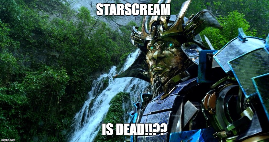 Transformers | STARSCREAM; IS DEAD!!?? | image tagged in transformers | made w/ Imgflip meme maker