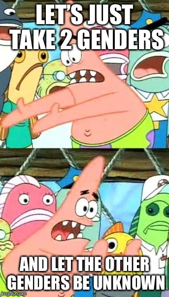 Put It Somewhere Else Patrick | LET’S JUST TAKE 2 GENDERS; AND LET THE OTHER GENDERS BE UNKNOWN | image tagged in memes,put it somewhere else patrick,2 genders,more than 2 genders,lel | made w/ Imgflip meme maker