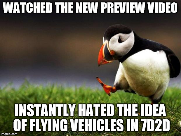 Unpopular Opinion Puffin Meme | WATCHED THE NEW PREVIEW VIDEO; INSTANTLY HATED THE IDEA OF FLYING VEHICLES IN 7D2D | image tagged in memes,unpopular opinion puffin | made w/ Imgflip meme maker