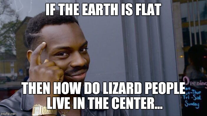 Roll Safe Think About It Meme | IF THE EARTH IS FLAT THEN HOW DO LIZARD PEOPLE LIVE IN THE CENTER... | image tagged in memes,roll safe think about it | made w/ Imgflip meme maker