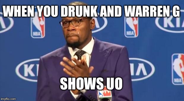 You The Real MVP | WHEN YOU DRUNK AND WARREN G; SHOWS UO | image tagged in memes,you the real mvp | made w/ Imgflip meme maker