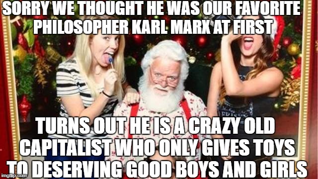 SORRY WE THOUGHT HE WAS OUR FAVORITE PHILOSOPHER KARL MARX AT FIRST; TURNS OUT HE IS A CRAZY OLD CAPITALIST WHO ONLY GIVES TOYS TO DESERVING GOOD BOYS AND GIRLS | image tagged in memes,santa claus,millennials,communism and capitalism | made w/ Imgflip meme maker
