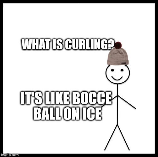 Be Like Bill Meme | WHAT IS CURLING? IT'S LIKE BOCCE BALL ON ICE | image tagged in memes,be like bill | made w/ Imgflip meme maker