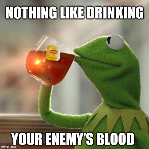 But That's None Of My Business Meme | NOTHING LIKE DRINKING; YOUR ENEMY’S BLOOD | image tagged in memes,but thats none of my business,kermit the frog | made w/ Imgflip meme maker
