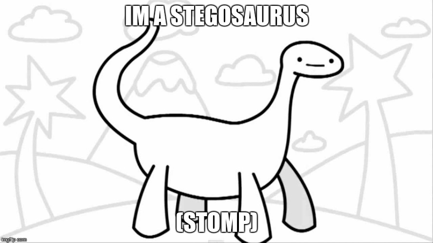 im a stegosaurus | IM A STEGOSAURUS; (STOMP) | image tagged in asdfmovie | made w/ Imgflip meme maker