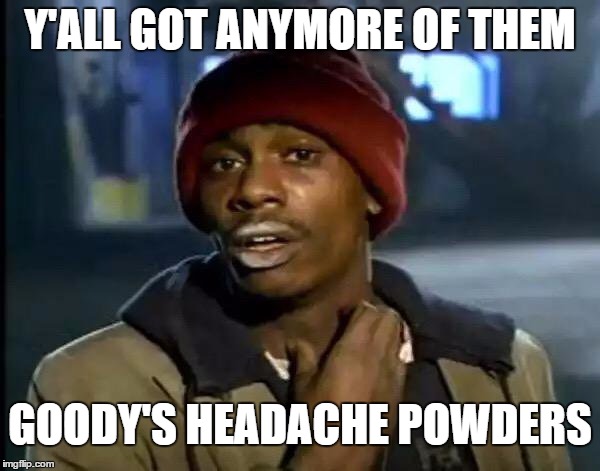 Asking for a friend | Y'ALL GOT ANYMORE OF THEM; GOODY'S HEADACHE POWDERS | image tagged in memes,y'all got any more of that,random | made w/ Imgflip meme maker