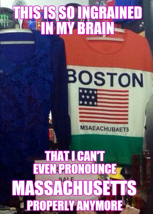 MSAEACHUBAETS | THIS IS SO INGRAINED IN MY BRAIN; THAT I CAN'T EVEN PRONOUNCE; MASSACHUSETTS; PROPERLY ANYMORE | image tagged in boston,engrish,funny | made w/ Imgflip meme maker