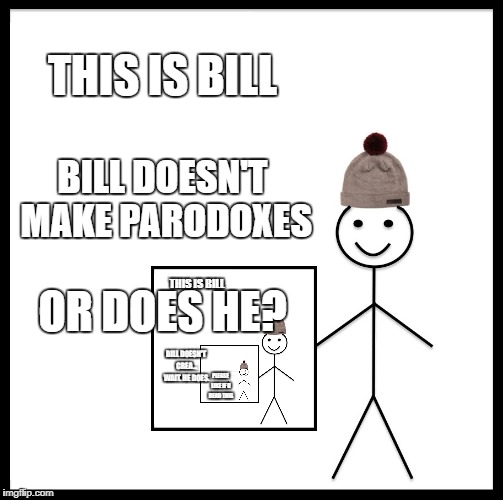 Be Like Bill Meme | THIS IS BILL; BILL DOESN'T MAKE PARODOXES; OR DOES HE? THIS IS BILL; BILL DOESN'T CREA... WAIT. HE DOES. PLEASE LIKE IF U READ THIS | image tagged in memes,be like bill | made w/ Imgflip meme maker