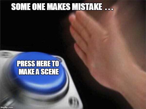 Blank Nut Button | SOME ONE MAKES MISTAKE  . . . PRESS HERE TO MAKE A SCENE | image tagged in memes,blank nut button | made w/ Imgflip meme maker