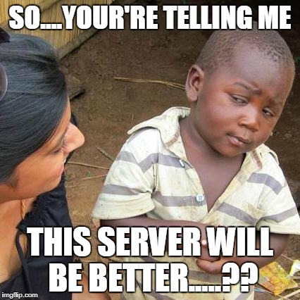 Third World Skeptical Kid | SO....YOUR'RE TELLING ME; THIS SERVER WILL BE BETTER.....?? | image tagged in memes,third world skeptical kid | made w/ Imgflip meme maker