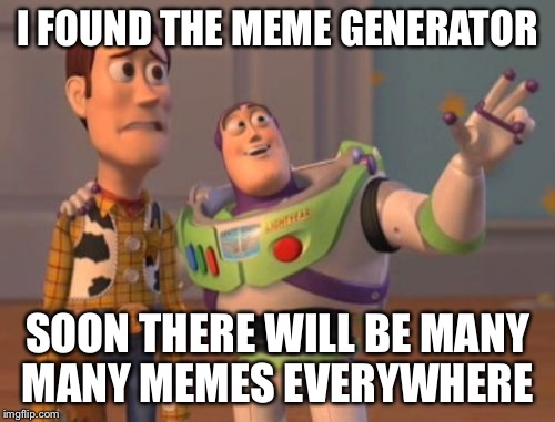 X, X Everywhere Meme | I FOUND THE MEME GENERATOR; SOON THERE WILL BE MANY MANY MEMES EVERYWHERE | image tagged in memes,x x everywhere | made w/ Imgflip meme maker